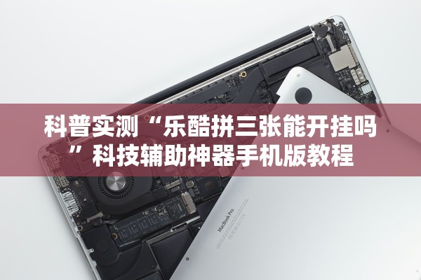 科普实测“乐酷拼三张能开挂吗”科技辅助神器手机版教程