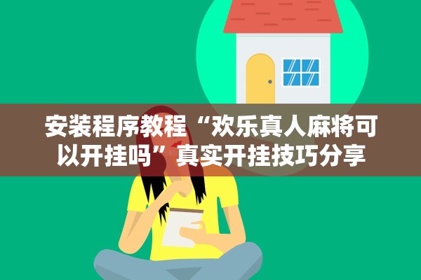 安装程序教程“欢乐真人麻将可以开挂吗”真实开挂技巧分享
