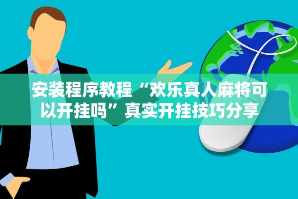 安装程序教程“欢乐真人麻将可以开挂吗	”真实开挂技巧分享