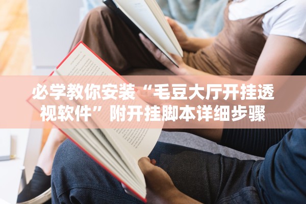 必学教你安装“毛豆大厅开挂透视软件	”附开挂脚本详细步骤