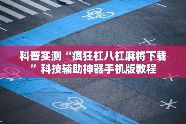 科普实测“疯狂杠八杠麻将下载”科技辅助神器手机版教程