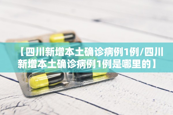【四川新增本土确诊病例1例/四川新增本土确诊病例1例是哪里的】
