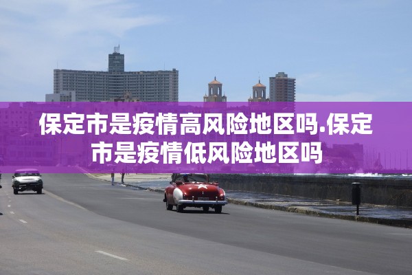 保定市是疫情高风险地区吗.保定市是疫情低风险地区吗