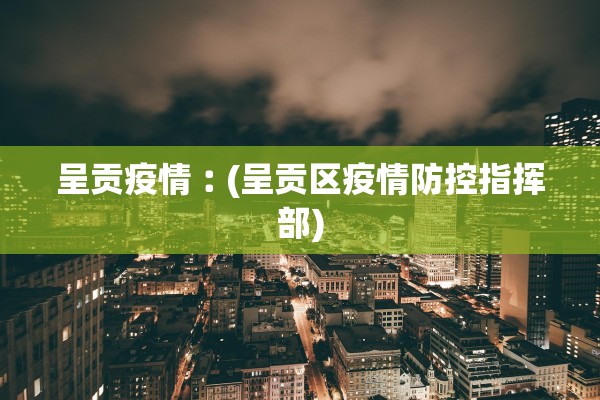 呈贡疫情︰(呈贡区疫情防控指挥部)