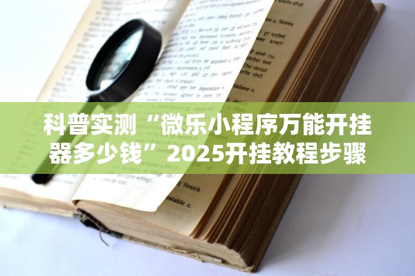 科普实测“微乐小程序万能开挂器多少钱”2025开挂教程步骤