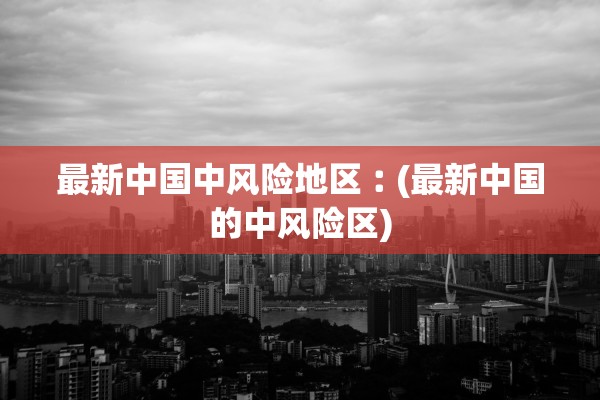 最新中国中风险地区︰(最新中国的中风险区)