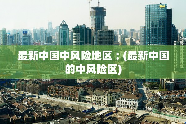 最新中国中风险地区︰(最新中国的中风险区)