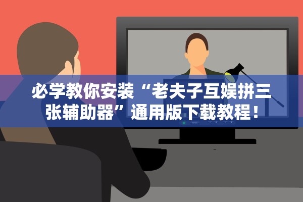 必学教你安装“老夫子互娱拼三张辅助器	”通用版下载教程！