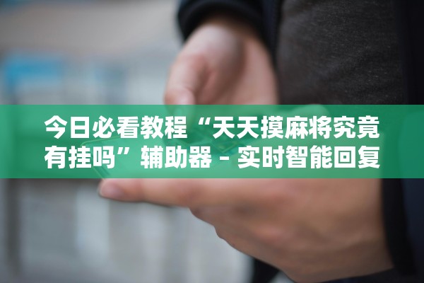 今日必看教程“天天摸麻将究竟有挂吗”辅助器 – 实时智能回复