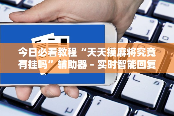 今日必看教程“天天摸麻将究竟有挂吗”辅助器 – 实时智能回复