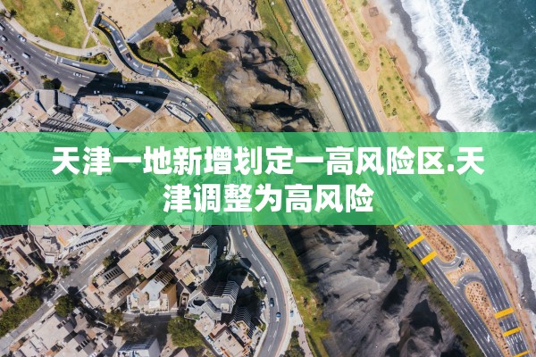 天津一地新增划定一高风险区.天津调整为高风险