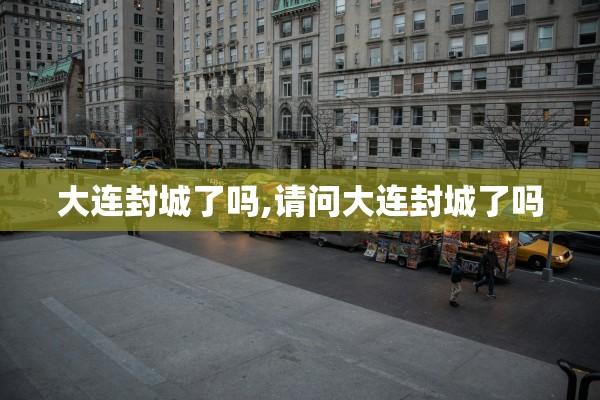 大连封城了吗,请问大连封城了吗