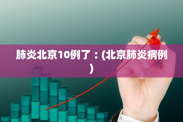 肺炎北京10例了︰(北京肺炎病例)