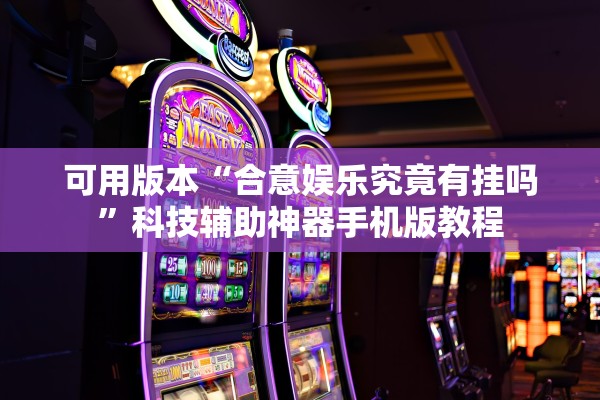 可用版本“合意娱乐究竟有挂吗”科技辅助神器手机版教程
