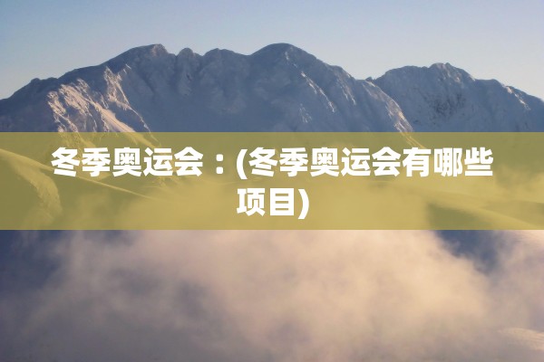 冬季奥运会︰(冬季奥运会有哪些项目)