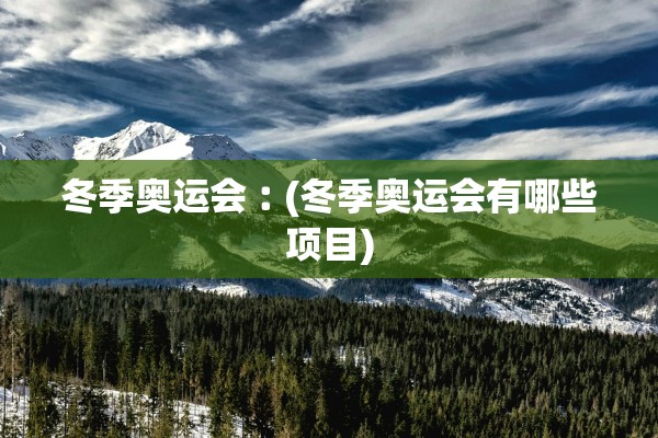 冬季奥运会︰(冬季奥运会有哪些项目)