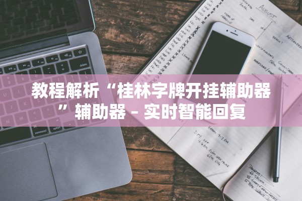 教程解析“桂林字牌开挂辅助器	”辅助器 – 实时智能回复