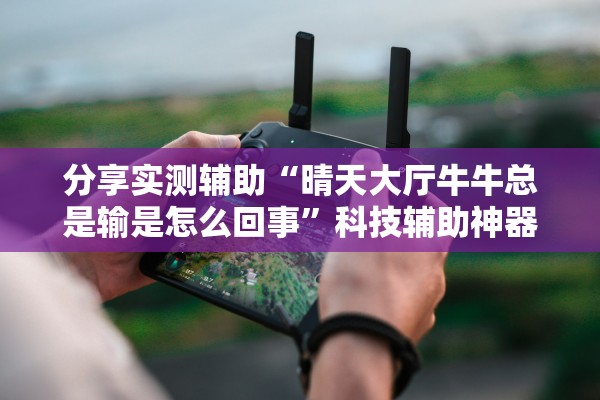 分享实测辅助“晴天大厅牛牛总是输是怎么回事”科技辅助神器手机版教程