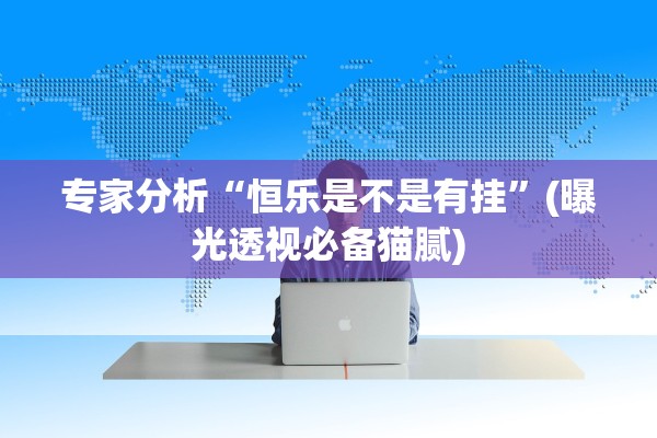 专家分析“恒乐是不是有挂	”(曝光透视必备猫腻)