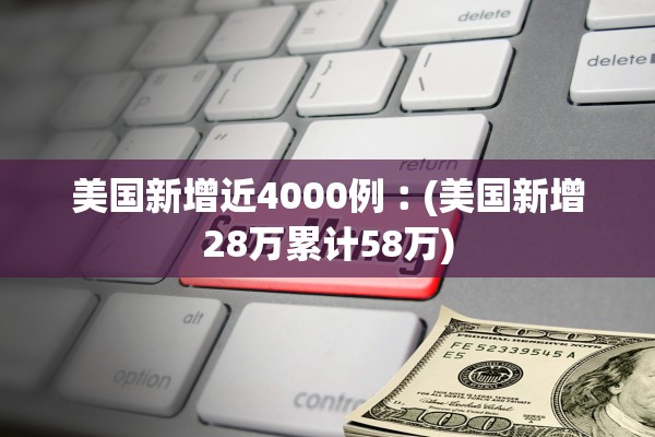 美国新增近4000例︰(美国新增28万累计58万)