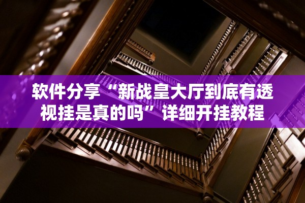 软件分享“新战皇大厅到底有透视挂是真的吗”详细开挂教程