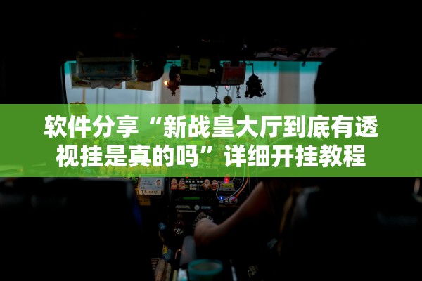软件分享“新战皇大厅到底有透视挂是真的吗”详细开挂教程