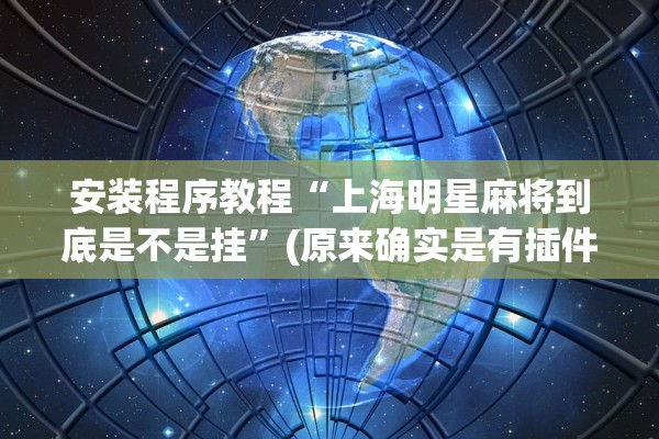 安装程序教程“上海明星麻将到底是不是挂”(原来确实是有插件) 