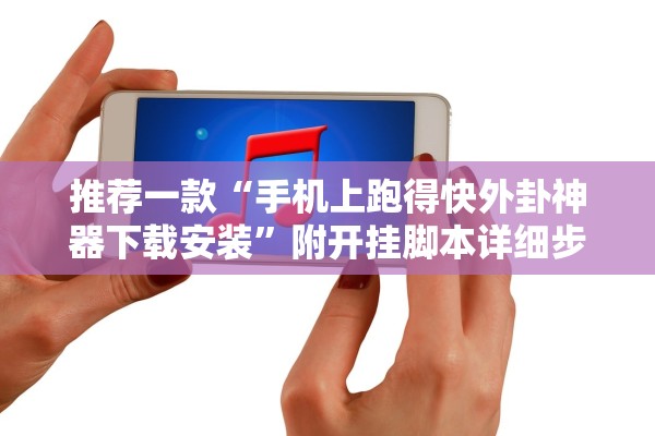 推荐一款“手机上跑得快外卦神器下载安装”附开挂脚本详细步骤