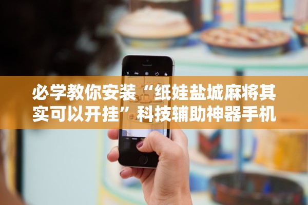 必学教你安装“纸娃盐城麻将其实可以开挂	”科技辅助神器手机版教程