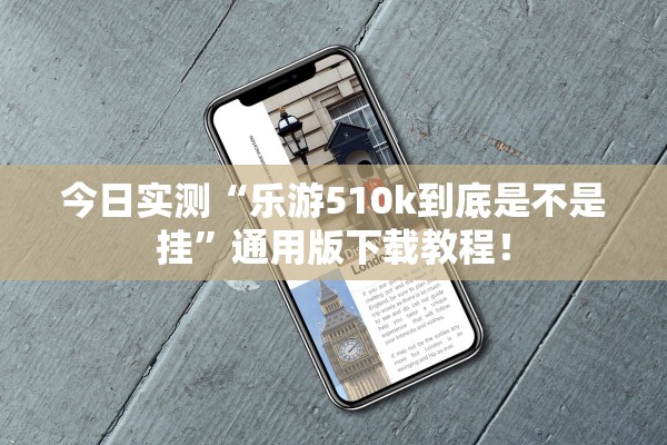 今日实测“乐游510k到底是不是挂”通用版下载教程！