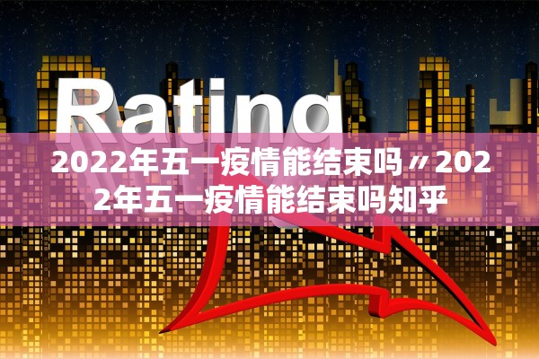 2022年五一疫情能结束吗〃2022年五一疫情能结束吗知乎