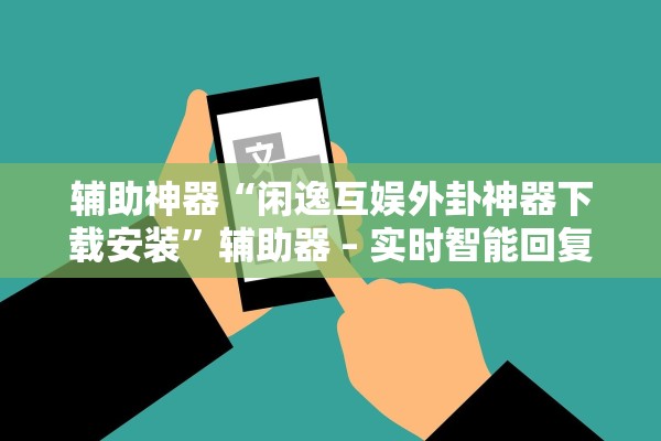 辅助神器“闲逸互娱外卦神器下载安装”辅助器 – 实时智能回复