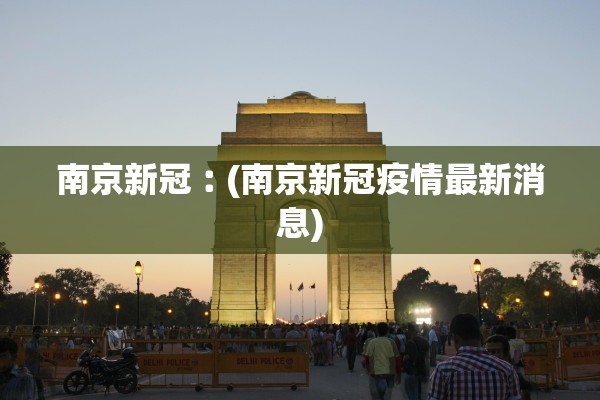 南京新冠︰(南京新冠疫情最新消息)