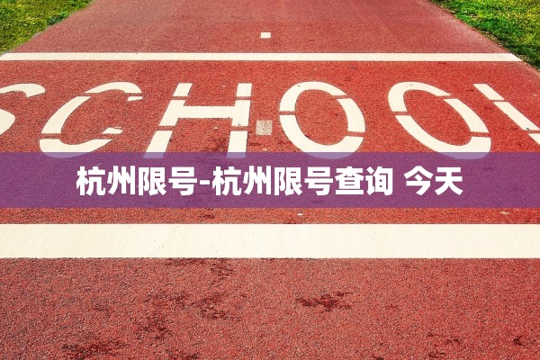 杭州限号-杭州限号查询 今天