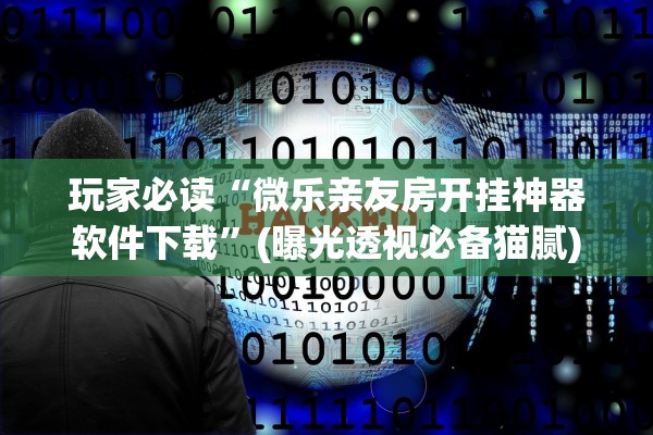 玩家必读“微乐亲友房开挂神器软件下载”(曝光透视必备猫腻)