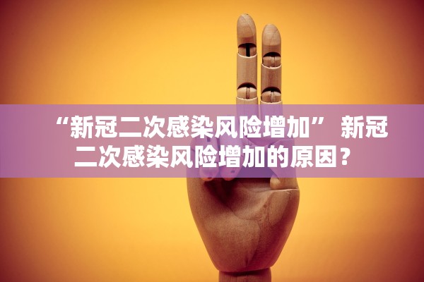 “新冠二次感染风险增加” 新冠二次感染风险增加的原因？