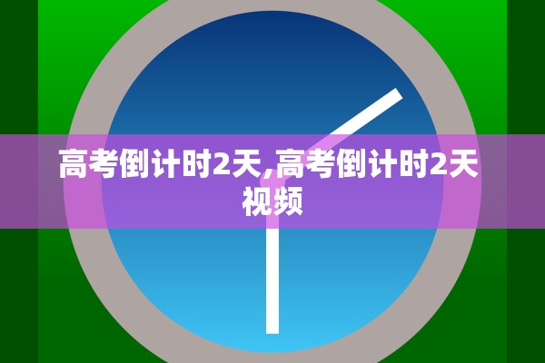 高考倒计时2天,高考倒计时2天 视频