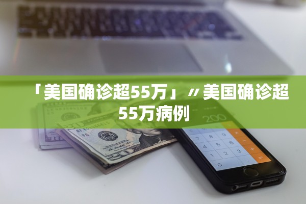 「美国确诊超55万」〃美国确诊超55万病例