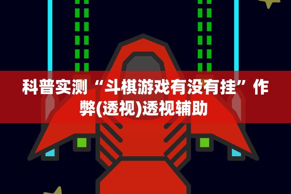 科普实测“斗棋游戏有没有挂”作弊(透视)透视辅助 