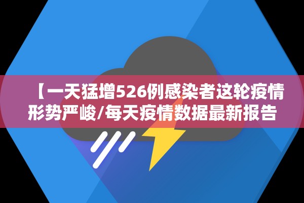 【一天猛增526例感染者这轮疫情形势严峻/每天疫情数据最新报告】
