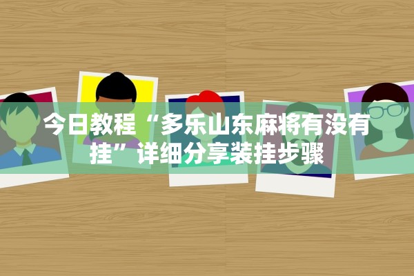 今日教程“多乐山东麻将有没有挂	”详细分享装挂步骤