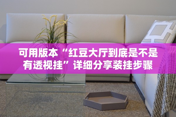 可用版本“红豆大厅到底是不是有透视挂	”详细分享装挂步骤