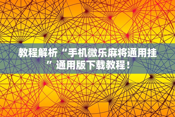 教程解析“手机微乐麻将通用挂	”通用版下载教程！