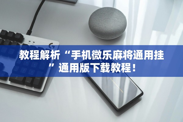教程解析“手机微乐麻将通用挂”通用版下载教程！