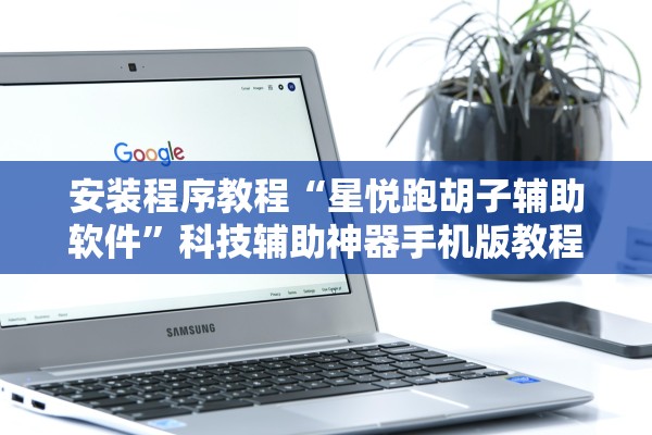 安装程序教程“星悦跑胡子辅助软件	”科技辅助神器手机版教程