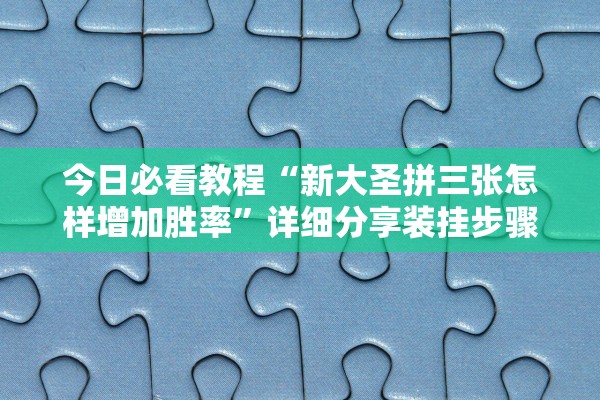 今日必看教程“新大圣拼三张怎样增加胜率	”详细分享装挂步骤
