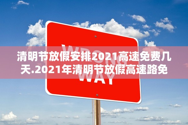 清明节放假安排2021高速免费几天.2021年清明节放假高速路免费吗