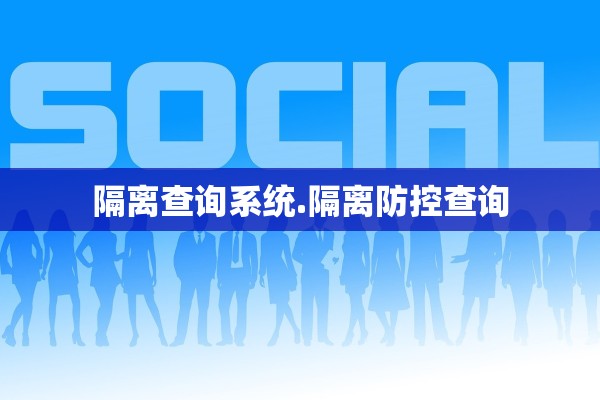 隔离查询系统.隔离防控查询
