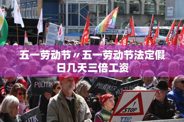 五一劳动节〃五一劳动节法定假日几天三倍工资