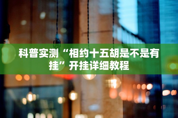 科普实测“相约十五胡是不是有挂”开挂详细教程